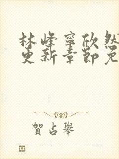 林峰宁欣然刚刚更新章节免费阅读