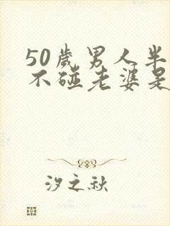 50岁男人半年不碰老婆是出轨吗