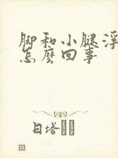 脚和小腿浮肿是怎么回事