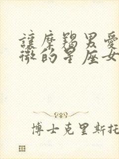 让摩羯男爱的卑微的星座女