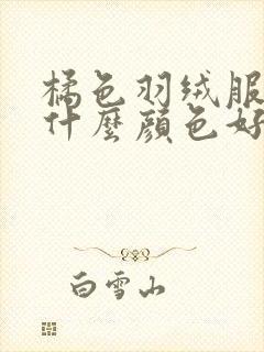 橘色羽绒服内搭什么颜色好看