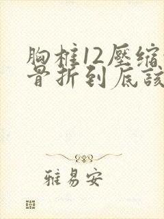 胸椎12压缩性骨折到底该如何医治
