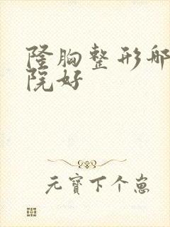 隆胸整形哪里医院好