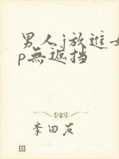 男人j放进女人p无遮挡