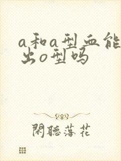 a和a型血能生出o型吗