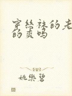 穿丝袜的老师操的爽吗