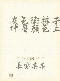 灰色卫裤子搭配什么颜色上衣好看