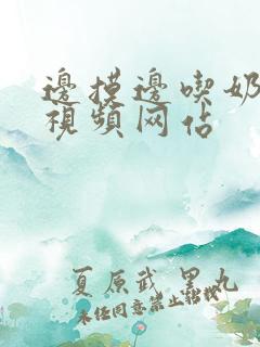 边摸边吃奶边做视频网站