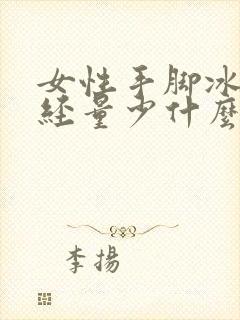 女性手脚冰凉月经量少什么原因