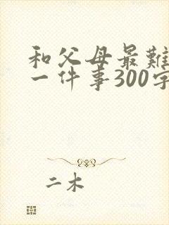 和父母最难忘的一件事300字