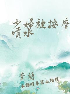 少妇被按摩高潮喷水