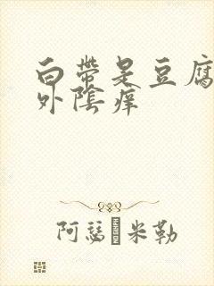 白带是豆腐渣状外阴痒