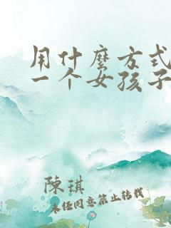 用什么方式能让一个女孩子喜欢你