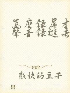 怎么录屏才能把声音录进去