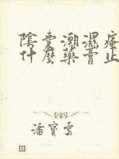 阴囊潮湿瘙痒用什么药膏止痒最好