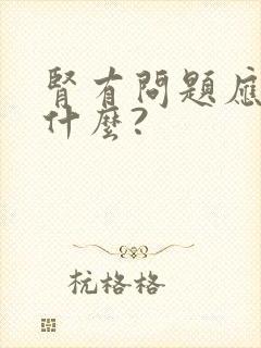 肾有问题应注意什么?