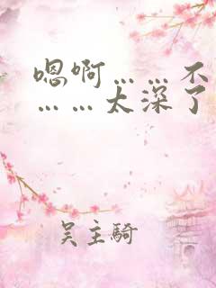 嗯啊……不要了……太深了