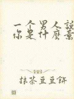 一个男人说喜欢你是什么意思