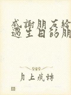 感谢朋友给自己过生日的朋友圈文案怎么写