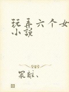 玩弄六个女邻居小说