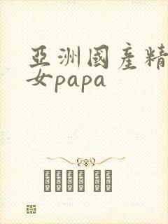 亚洲国产精品美女papa
