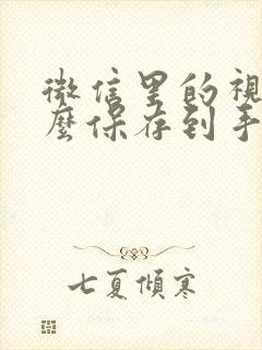 微信里的视频怎么保存到手机相册