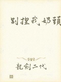 别捏我奶头嗯啊