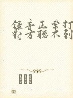 录音正常打电话对方听不到我声音