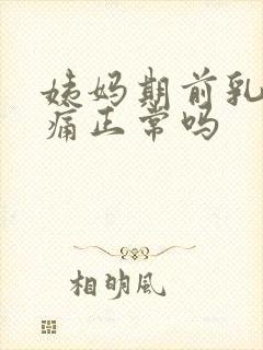 姨妈期前乳房胀痛正常吗