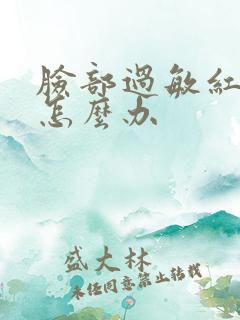 脸部过敏红肿后怎么办