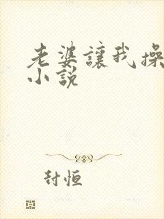 老婆让我操女儿小说