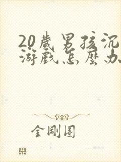 20岁男孩沉迷游戏怎么办