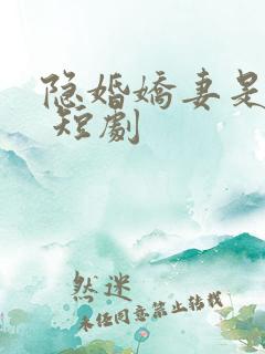 隐婚娇妻是大佬 短剧