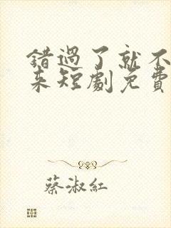 错过了就不再回来短剧免费观看