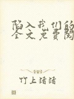 陷入我们的热恋全文免费阅读