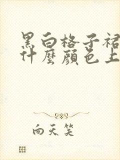 黑白格子裙搭配什么颜色上衣好看