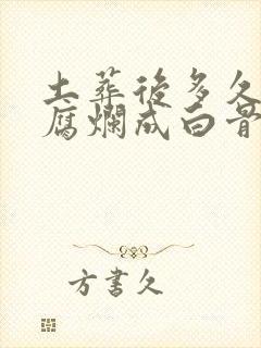 土葬后多久可以腐烂成白骨