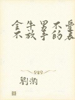 金牛男不爱了又不放手的表现