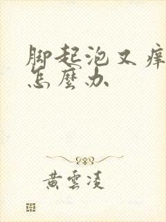 脚起泡又痒又疼怎么办