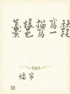 怎样描写秋天的景色写一段话