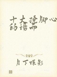 十大挠脚心爆笑的场面