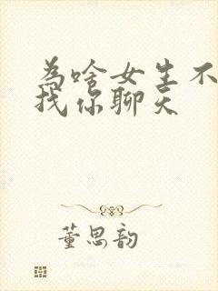 为啥女生不主动找你聊天