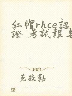 红帽rhce认证 考试报名费