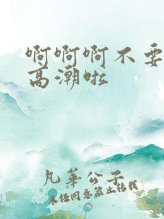 啊啊啊不要 要高潮啦