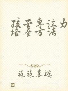 孩子专注力差的培养方法