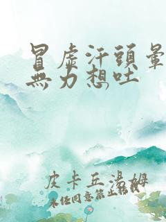 冒虚汗头晕浑身无力想吐