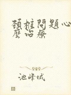 颈椎问题心慌怎么治疗