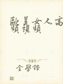 欧美女人高潮视频视频