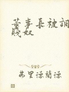 董事长被调教成贱奴