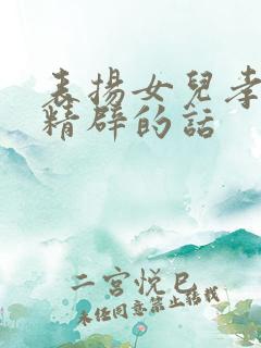 表扬女儿孝顺最精辟的话